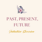 PAST, PRESENT, FUTURE SESSION (30 MIN)